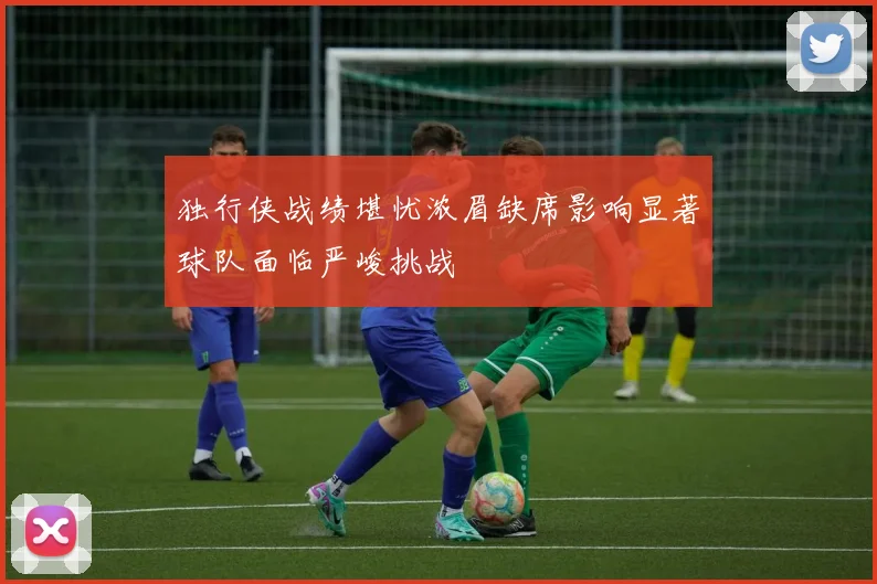 独行侠战绩堪忧浓眉缺席影响显著球队面临严峻挑战