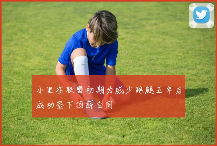 小里在联盟初期为威少跑腿五年后成功签下顶薪合同