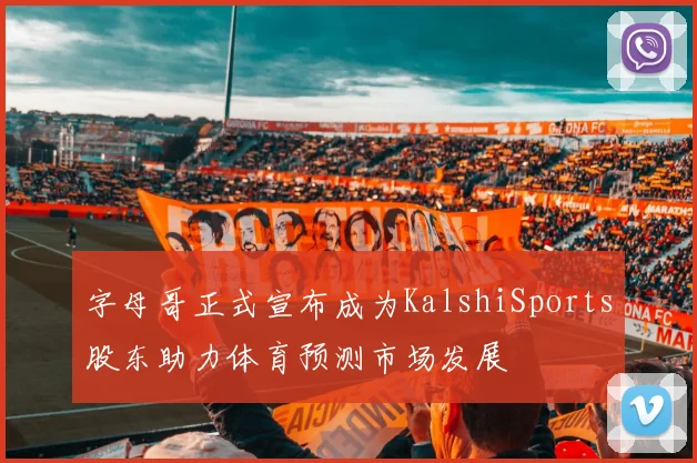 字母哥正式宣布成为KalshiSports股东助力体育预测市场发展