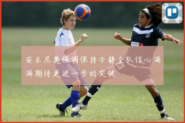 安东尼奥强调保持冷静全队信心满满期待更进一步的突破
