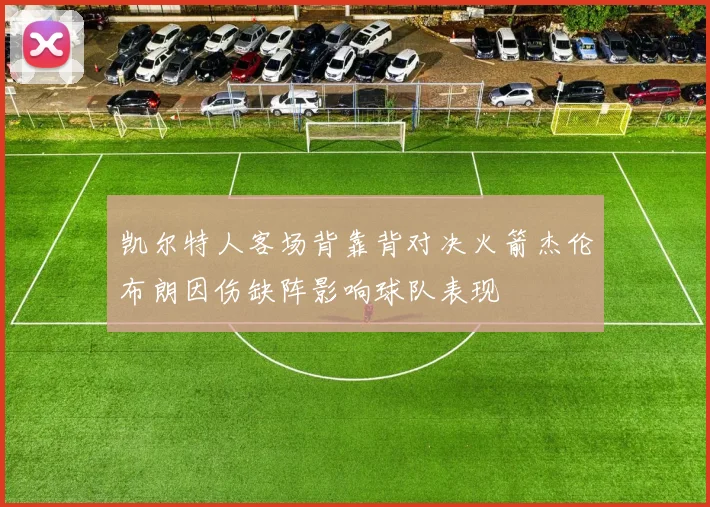 凯尔特人客场背靠背对决火箭杰伦布朗因伤缺阵影响球队表现