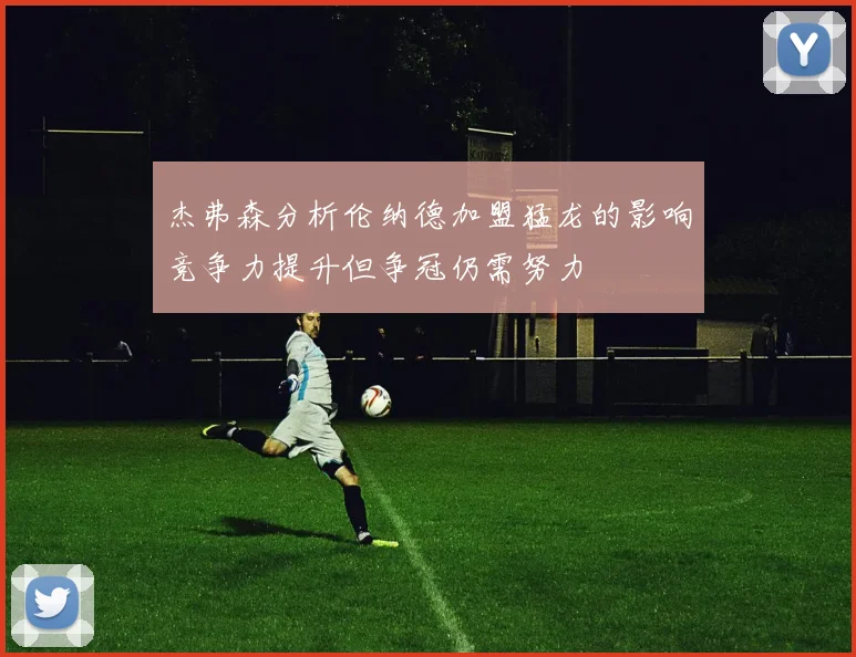 杰弗森分析伦纳德加盟猛龙的影响竞争力提升但争冠仍需努力
