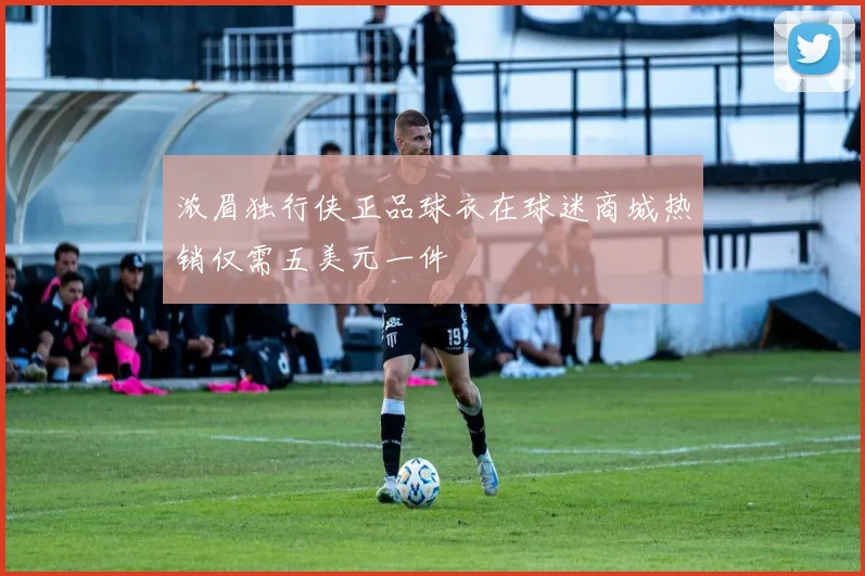 浓眉独行侠正品球衣在球迷商城热销仅需五美元一件
