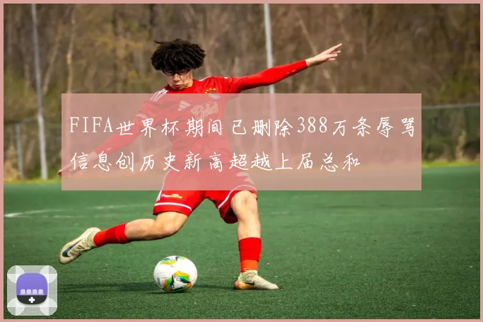 FIFA世界杯期间已删除388万条辱骂信息创历史新高超越上届总和